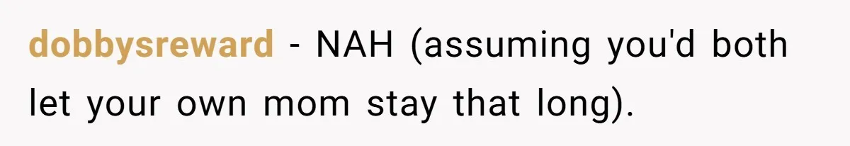 dobbysreward − NAH (assuming you'd both let your own mom stay that long).