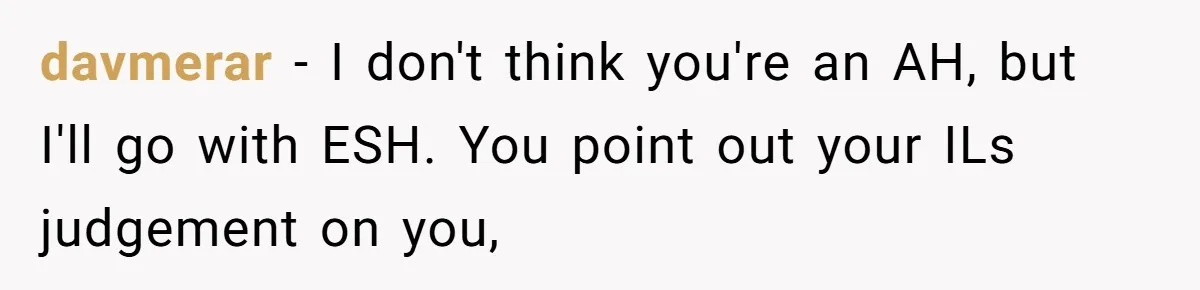 davmerar − I don't think you're an AH, but I'll go with ESH. You point out your ILs judgement on you,