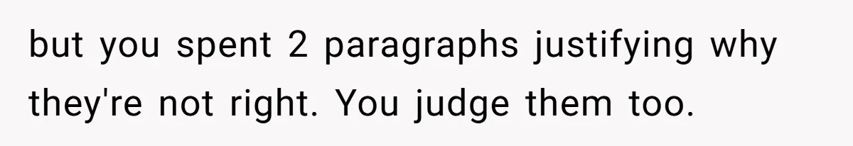 but you spent 2 paragraphs justifying why they're not right. You judge them too.