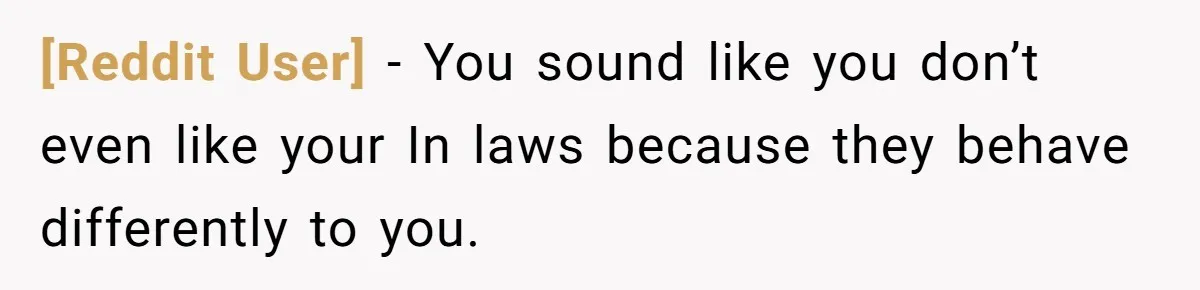 [Reddit User] − You sound like you don’t even like your In laws because they behave differently to you.