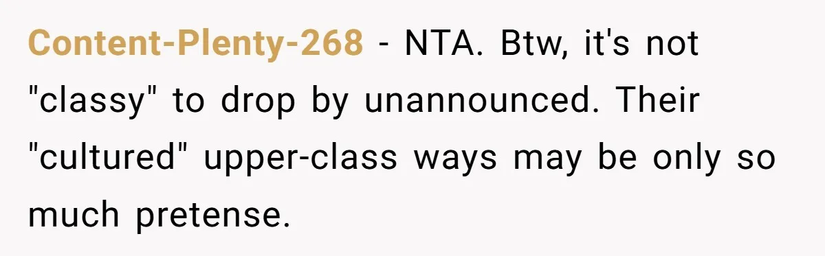 Content-Plenty-268 − NTA. Btw, it's not "classy" to drop by unannounced. Their "cultured" upper-class ways may be only so much pretense.