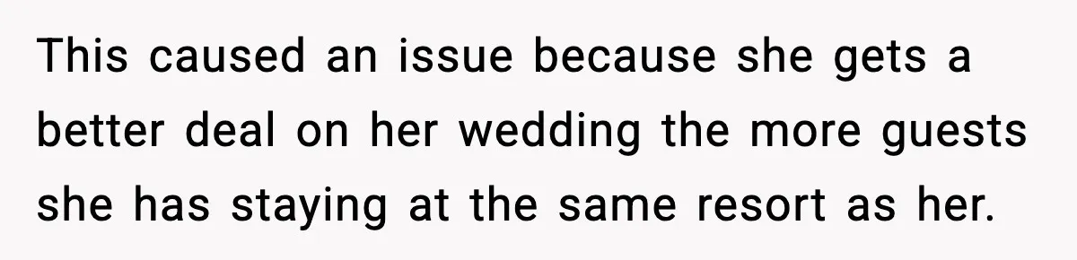 This caused an issue because she gets a better deal on her wedding the more guests she has staying at the same resort as her.