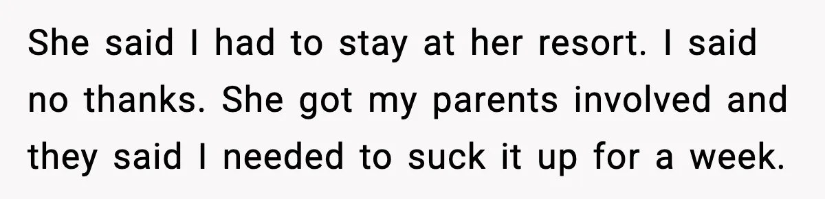 She said I had to stay at her resort. I said no thanks. She got my parents involved and they said I needed to suck it up for a week.