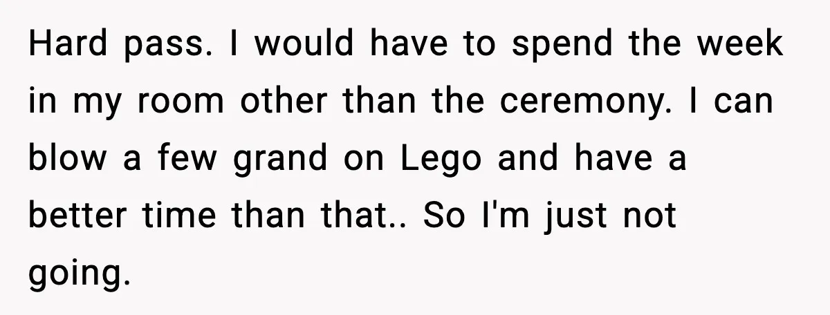 Hard pass. I would have to spend the week in my room other than the ceremony. I can blow a few grand on Lego and have a better time than...