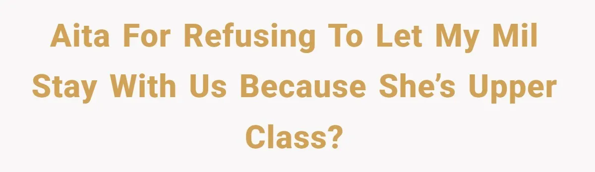 AITA for refusing to let my MIL stay with us because she’s upper class?