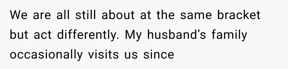 We are all still about at the same bracket but act differently. My husband’s family occasionally visits us since