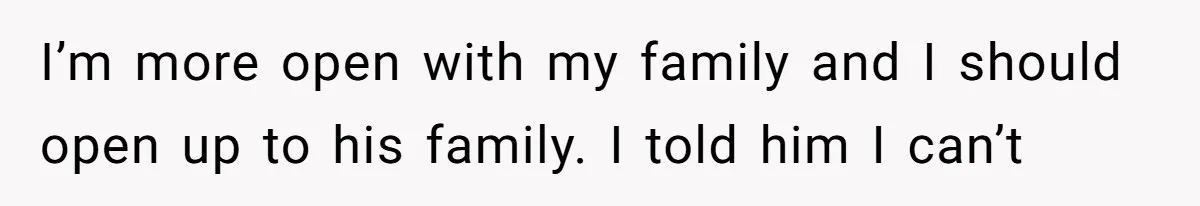 I’m more open with my family and I should open up to his family. I told him I can’t