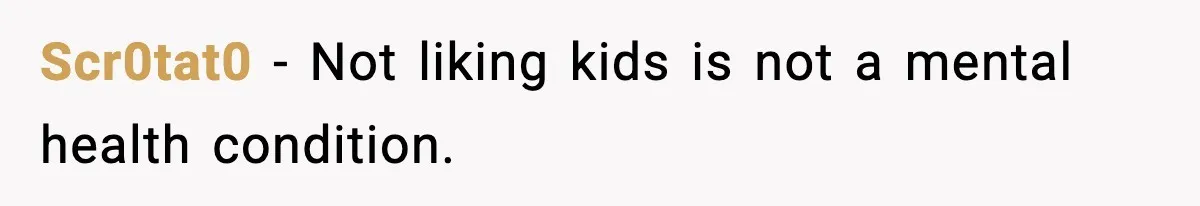 Scr0tat0 - Not liking kids is not a mental health condition.