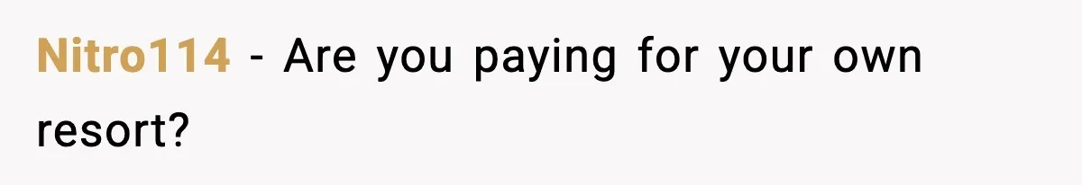 Nitro114 - Are you paying for your own resort?