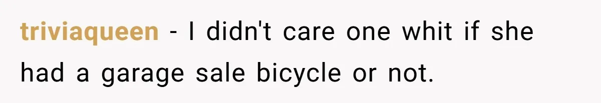 triviaqueen − I didn't care one whit if she had a garage sale bicycle or not.