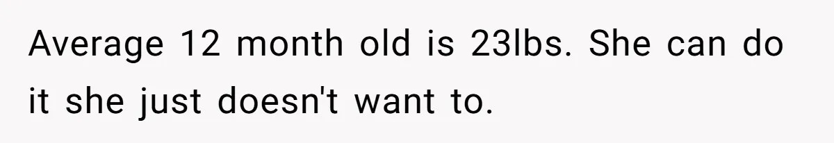 Average 12 month old is 23lbs. She can do it she just doesn't want to.