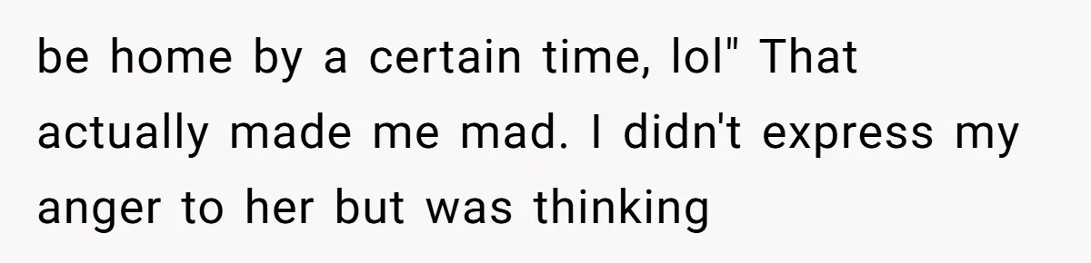 be home by a certain time, lol" That actually made me mad. I didn't express my anger to her but was thinking