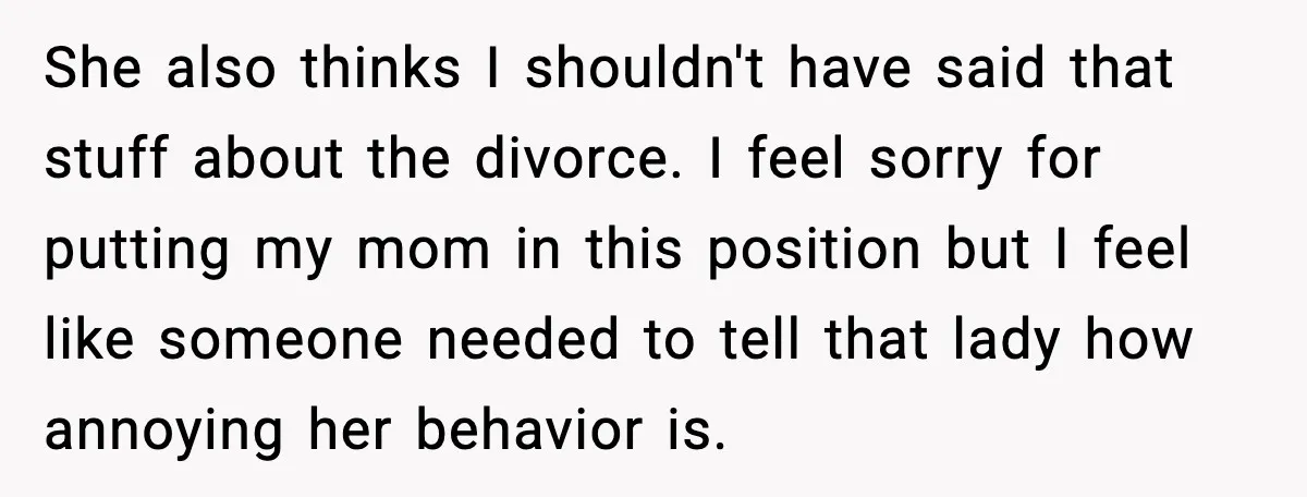She also thinks I shouldn't have said that stuff about the divorce. I feel sorry for putting my mom in this position but I feel like someone needed to tell...
