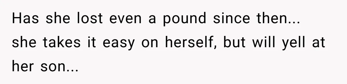 Why a Grieving Mother-in-Law Could Not Handle Her Daughter-in-Law’s Amazing Health Transformation Has she lost even a pound since then... she takes it easy on herself, but will yell at her son...