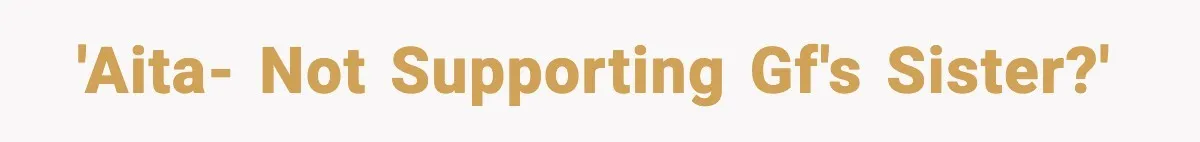 'AITA- Not Supporting GF's Sister?'