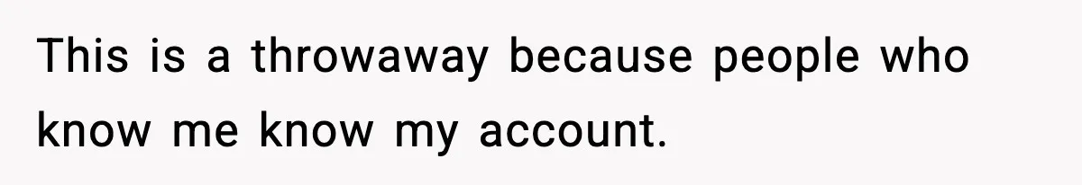 This is a throwaway because people who know me know my account.