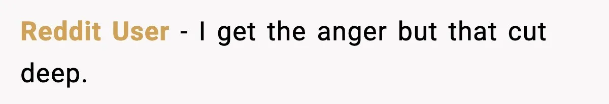 Reddit User - I get the anger but that cut deep.
