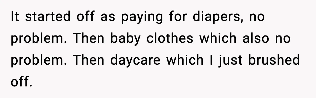 It started off as paying for diapers, no problem. Then baby clothes which also no problem. Then daycare which I just brushed off.