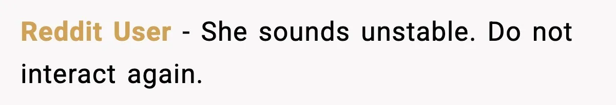 Reddit User - She sounds unstable. Do not interact again.