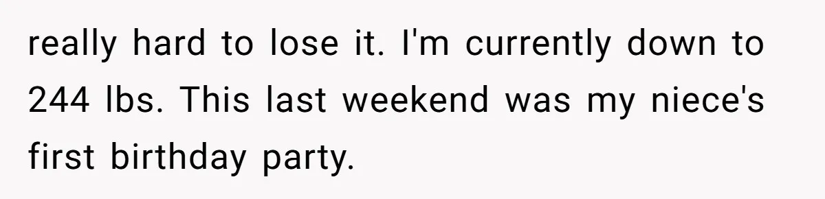 Why a Grieving Mother-in-Law Could Not Handle Her Daughter-in-Law’s Amazing Health Transformation really hard to lose it. I'm currently down to 244 lbs. This last weekend was my niece's first birthday party.