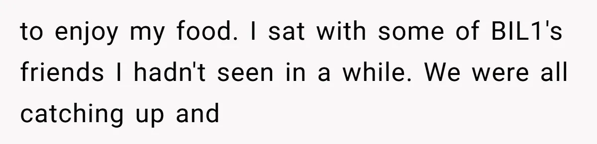 Why a Grieving Mother-in-Law Could Not Handle Her Daughter-in-Law’s Amazing Health Transformation to enjoy my food. I sat with some of BIL1's friends I hadn't seen in a while. We were all catching up and