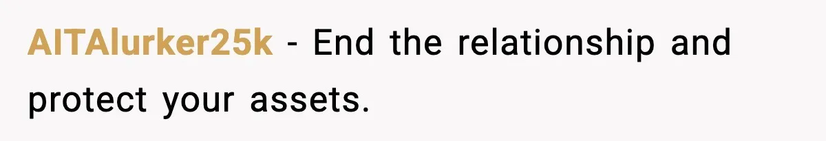 AITAlurker25k - End the relationship and protect your assets.