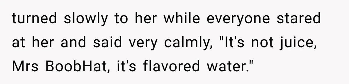 Why a Grieving Mother-in-Law Could Not Handle Her Daughter-in-Law’s Amazing Health Transformation turned slowly to her while everyone stared at her and said very calmly, "It's not juice, Mrs BoobHat, it's flavored water."