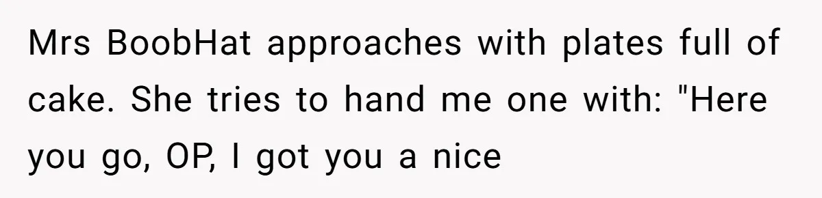 Why a Grieving Mother-in-Law Could Not Handle Her Daughter-in-Law’s Amazing Health Transformation Mrs BoobHat approaches with plates full of cake. She tries to hand me one with: "Here you go, OP, I got you a nice
