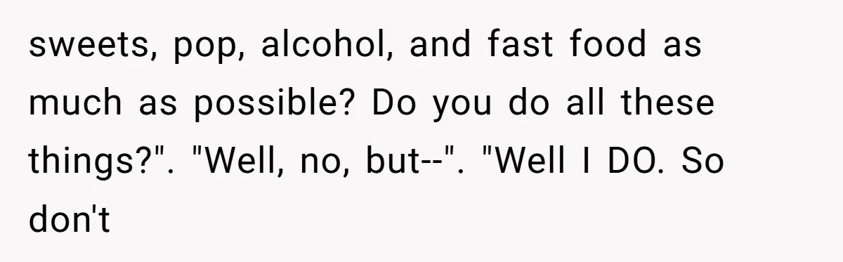 Why a Grieving Mother-in-Law Could Not Handle Her Daughter-in-Law’s Amazing Health Transformation sweets, pop, alcohol, and fast food as much as possible? Do you do all these things?". "Well, no, but--". "Well I DO. So don't
