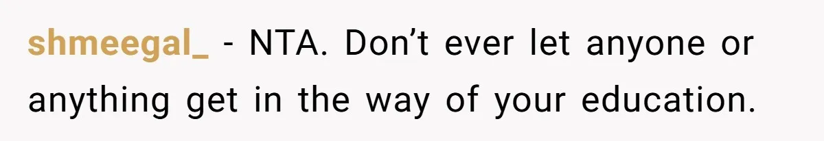 shmeegal_ − NTA. Don’t ever let anyone or anything get in the way of your education.