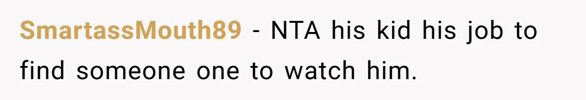 SmartassMouth89 − NTA his kid his job to find someone one to watch him.