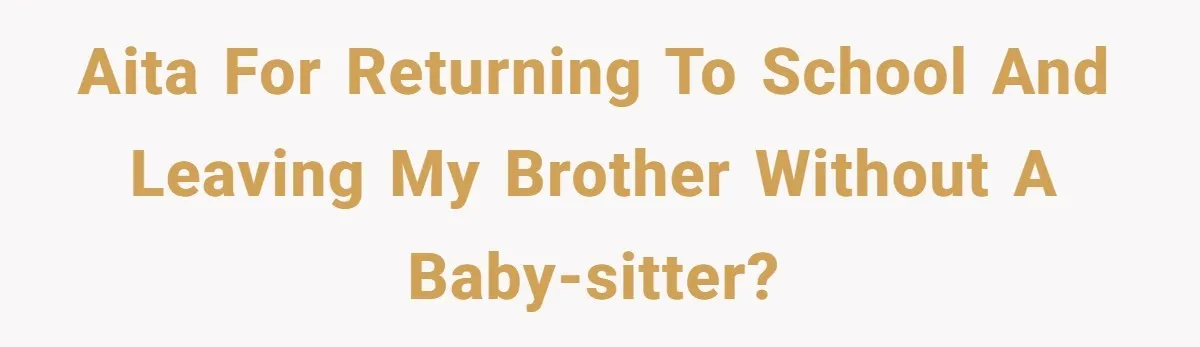 AITA For Returning To School and Leaving My Brother Without A Baby-sitter?
