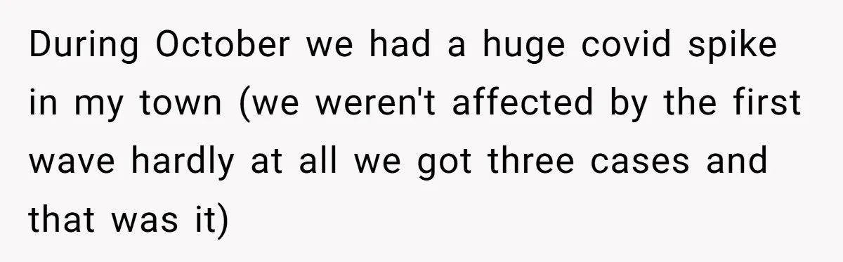 During October we had a huge covid spike in my town (we weren't affected by the first wave hardly at all we got three cases and that was it)