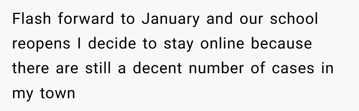 Flash forward to January and our school reopens I decide to stay online because there are still a decent number of cases in my town