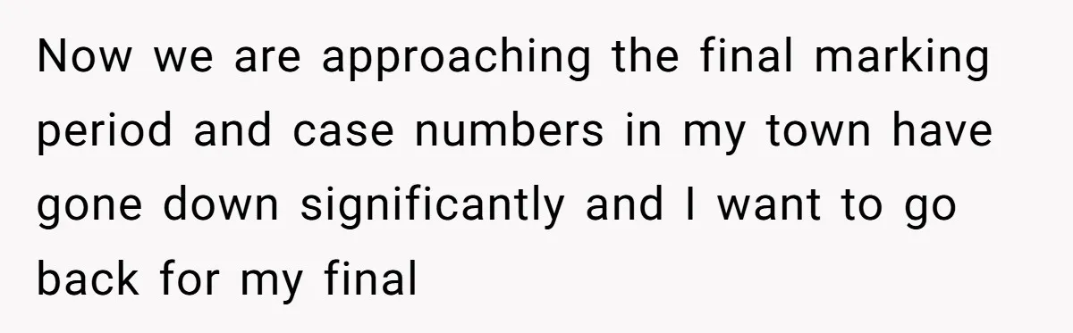 Now we are approaching the final marking period and case numbers in my town have gone down significantly and I want to go back for my final