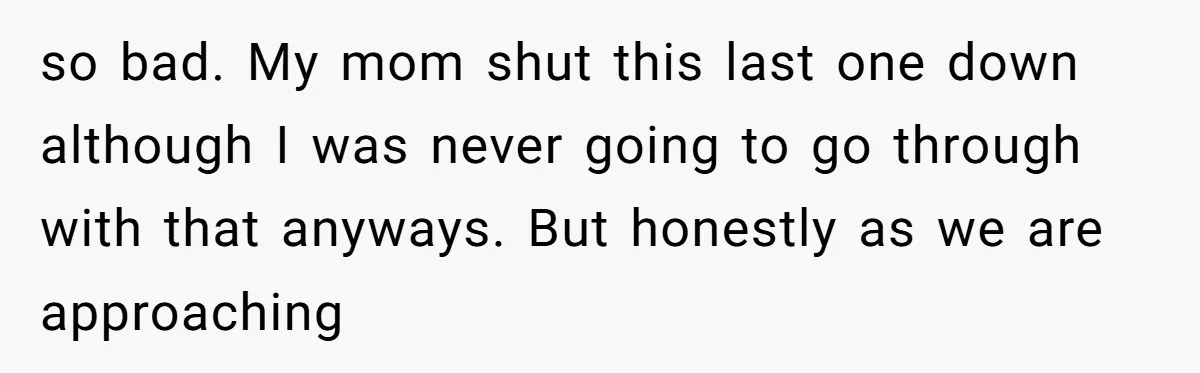 so bad. My mom shut this last one down although I was never going to go through with that anyways. But honestly as we are approaching