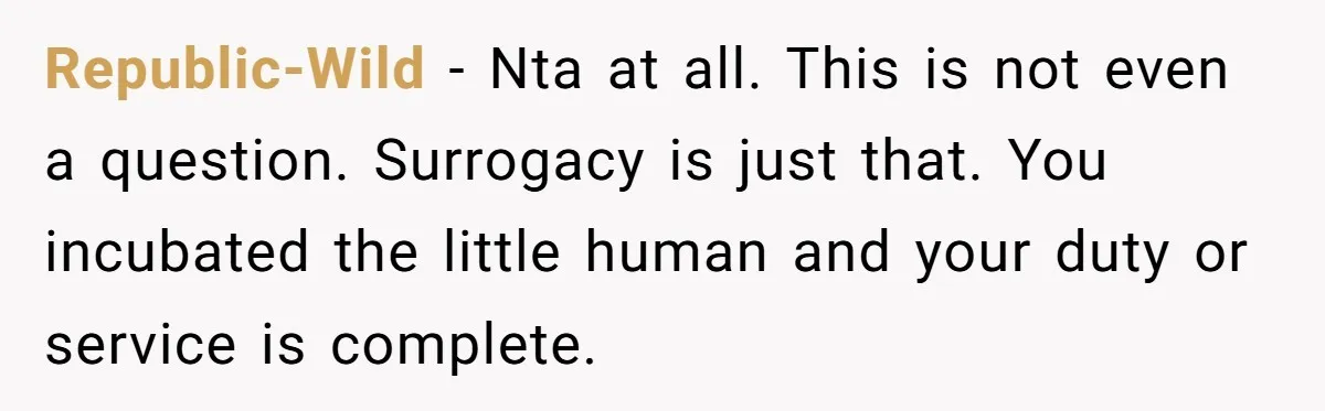 Republic-Wild − Nta at all. This is not even a question. Surrogacy is just that. You incubated the little human and your duty or service is complete.