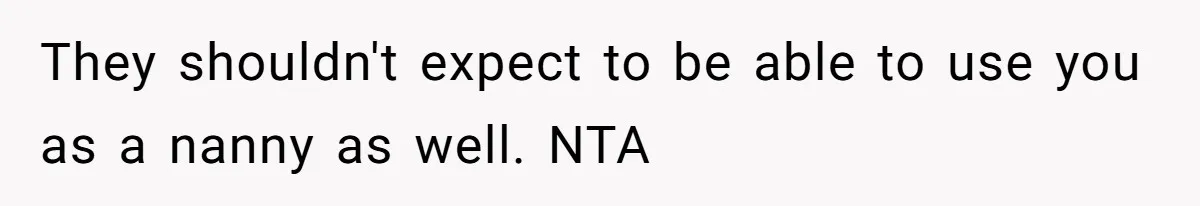 They shouldn't expect to be able to use you as a nanny as well. NTA