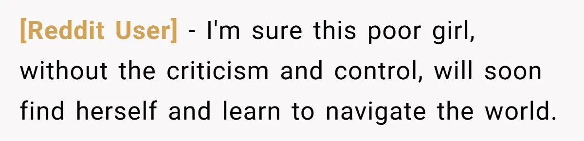 [Reddit User] − I'm sure this poor girl, without the criticism and control, will soon find herself and learn to navigate the world.
