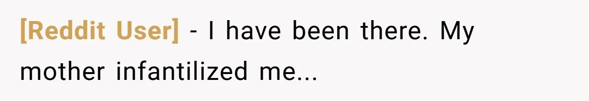 [Reddit User] − I have been there. My mother infantilized me...