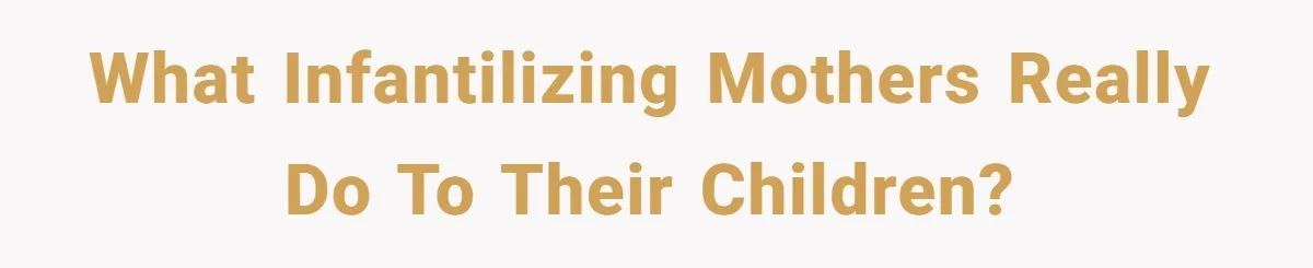 A Grown Woman’s First Solo Grocery Trip Reveals the Shadow of a Smothering Parent What Infantilizing Mothers Really Do to Their Children?