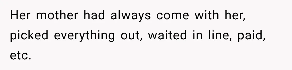 A Grown Woman’s First Solo Grocery Trip Reveals the Shadow of a Smothering Parent Her mother had always come with her, picked everything out, waited in line, paid, etc.