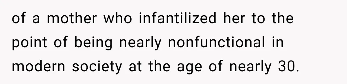 A Grown Woman’s First Solo Grocery Trip Reveals the Shadow of a Smothering Parent of a mother who infantilized her to the point of being nearly nonfunctional in modern society at the age of nearly 30.