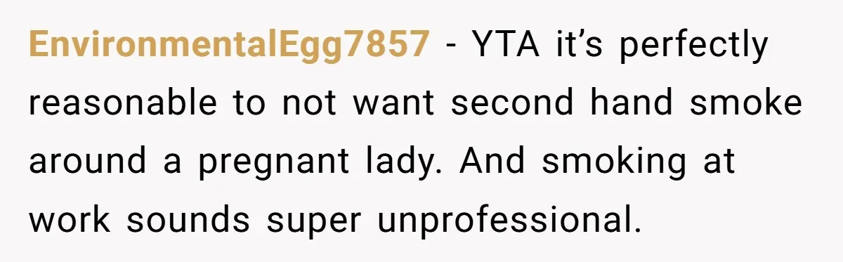 EnvironmentalEgg7857 − YTA it’s perfectly reasonable to not want second hand smoke around a pregnant lady. And smoking at work sounds super unprofessional.