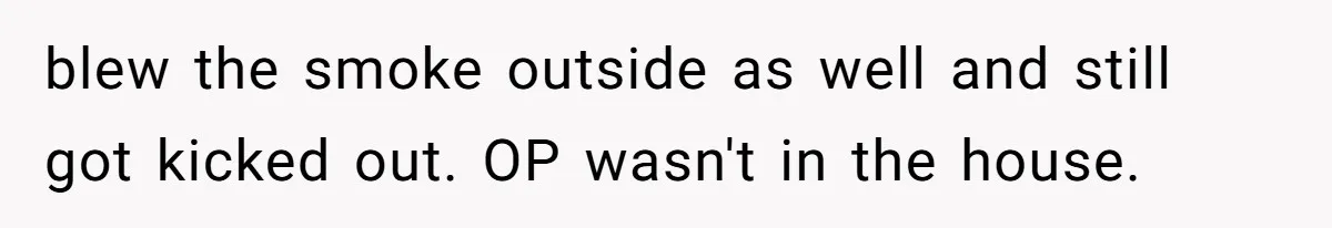 blew the smoke outside as well and still got kicked out. OP wasn't in the house.