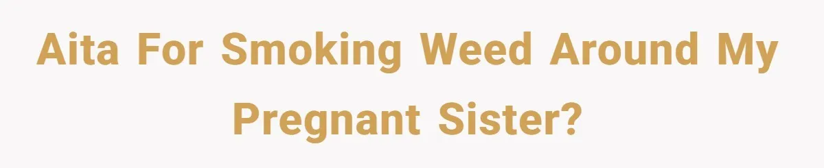 AITA for smoking weed around my pregnant sister?