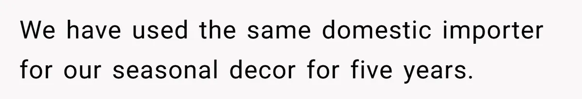 We have used the same domestic importer for our seasonal decor for five years.