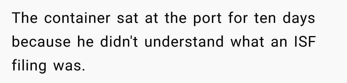 The container sat at the port for ten days because he didn't understand what an ISF filing was.