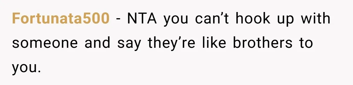 Fortunata500 − NTA you can’t hook up with someone and say they’re like brothers to you.