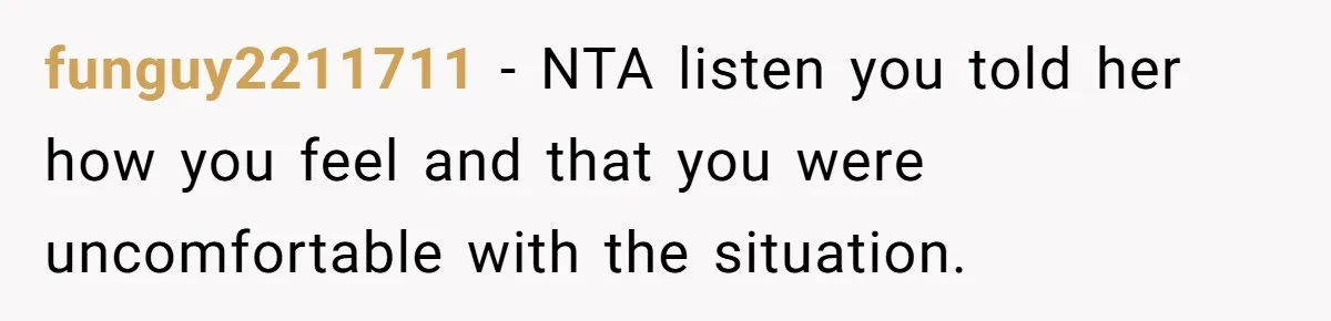 funguy2211711 − NTA listen you told her how you feel and that you were uncomfortable with the situation.